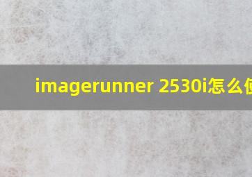 imagerunner 2530i怎么使用